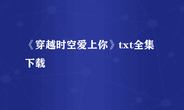 《穿越时空爱上你》txt全集下载