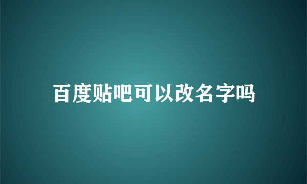 百度贴吧可以改名字吗