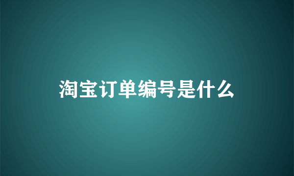 淘宝订单编号是什么