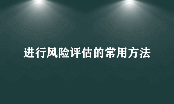 进行风险评估的常用方法