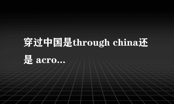 穿过中国是through china还是 across china