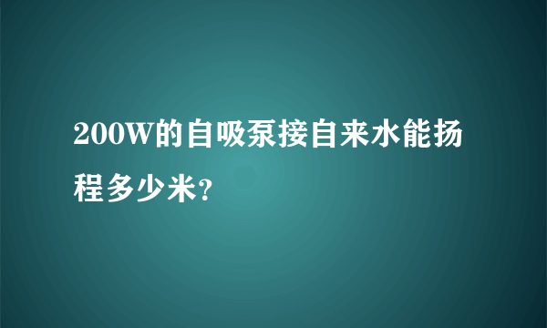 200W的自吸泵接自来水能扬程多少米？