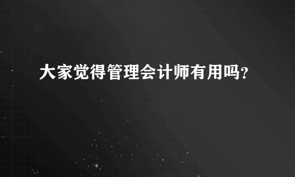 大家觉得管理会计师有用吗？