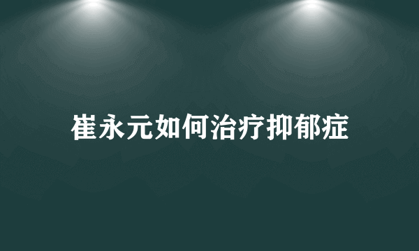 崔永元如何治疗抑郁症