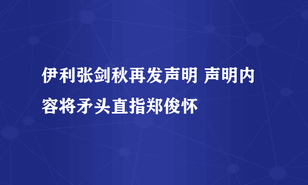 伊利张剑秋再发声明 声明内容将矛头直指郑俊怀