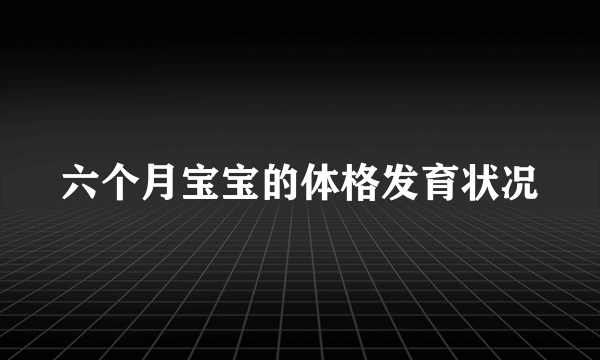 六个月宝宝的体格发育状况