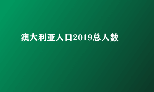 澳大利亚人口2019总人数