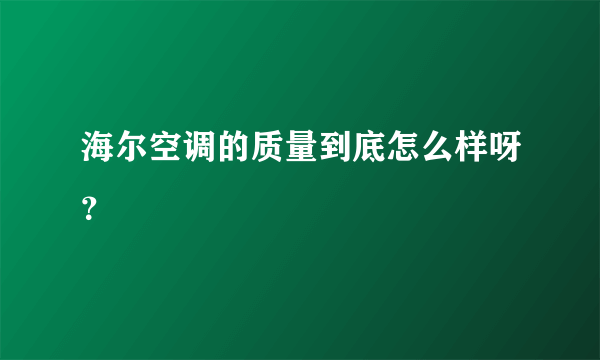 海尔空调的质量到底怎么样呀？