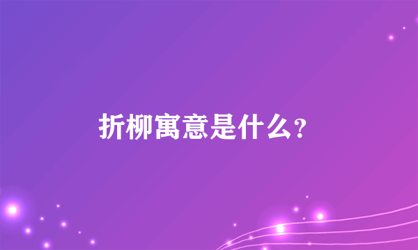 折柳寓意是什么？