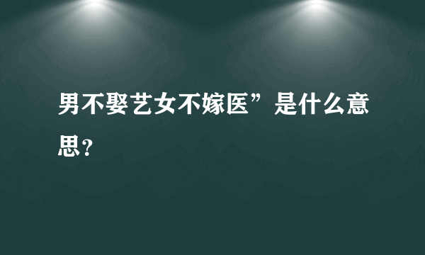 男不娶艺女不嫁医”是什么意思？