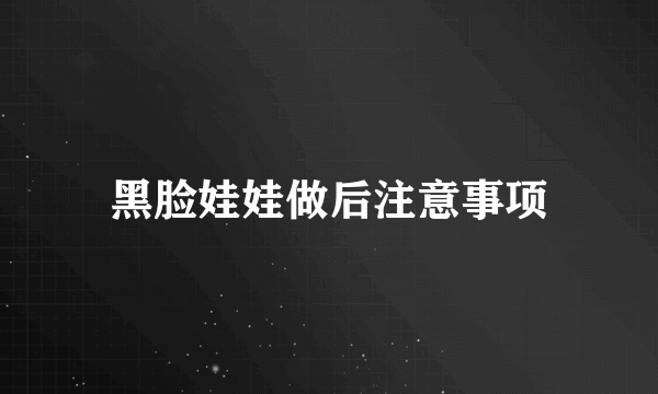 黑脸娃娃做后注意事项