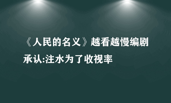 《人民的名义》越看越慢编剧承认:注水为了收视率