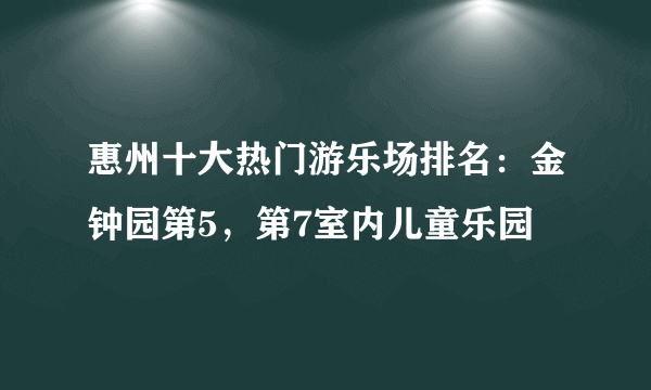 惠州十大热门游乐场排名：金钟园第5，第7室内儿童乐园