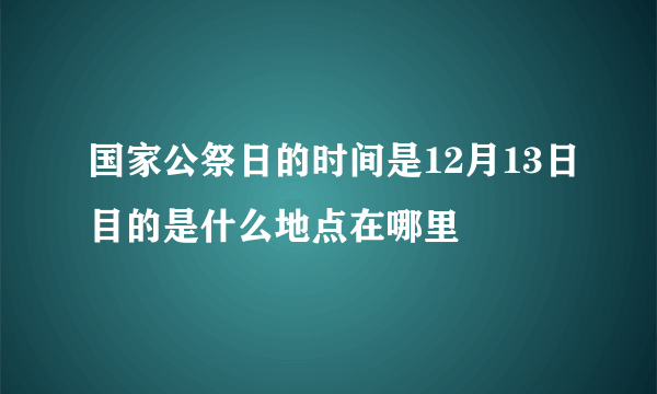 国家公祭日的时间是12月13日目的是什么地点在哪里