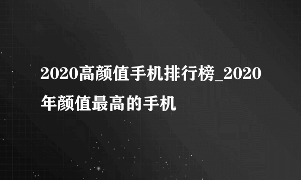 2020高颜值手机排行榜_2020年颜值最高的手机