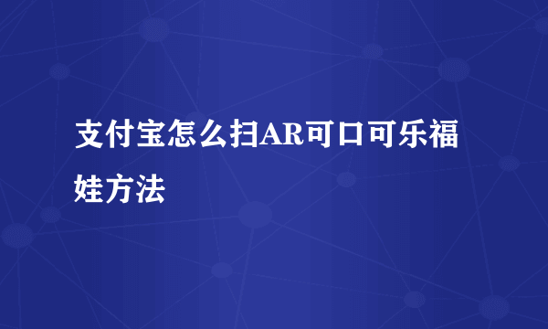 支付宝怎么扫AR可口可乐福娃方法