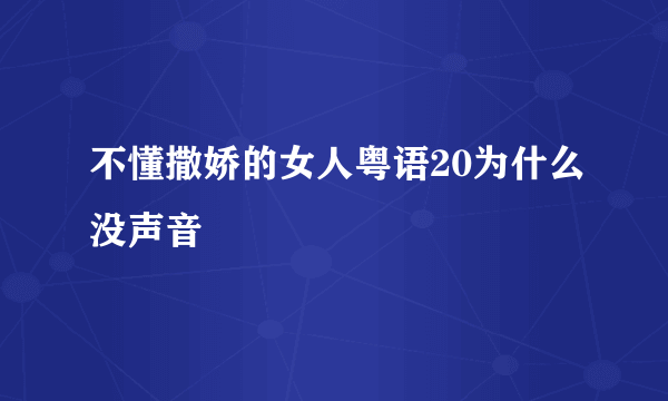 不懂撒娇的女人粤语20为什么没声音