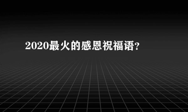 2020最火的感恩祝福语？