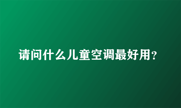 请问什么儿童空调最好用？