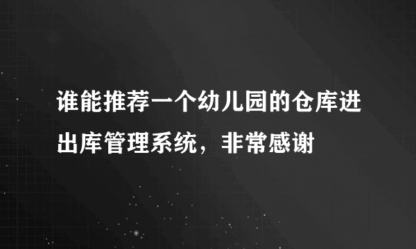 谁能推荐一个幼儿园的仓库进出库管理系统，非常感谢