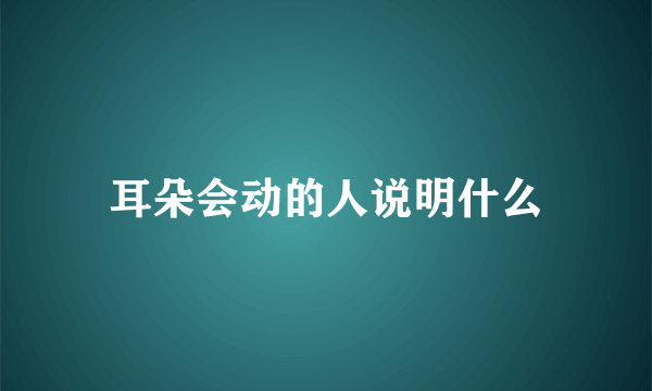 耳朵会动的人说明什么