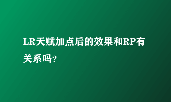 LR天赋加点后的效果和RP有关系吗？