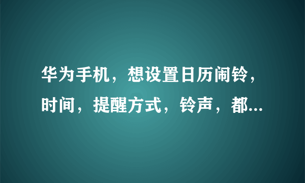 华为手机，想设置日历闹铃，时间，提醒方式，铃声，都设置好了，可时间到了为什么不响呢？