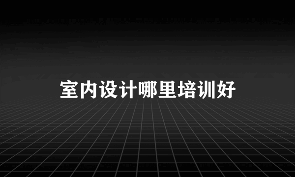 室内设计哪里培训好