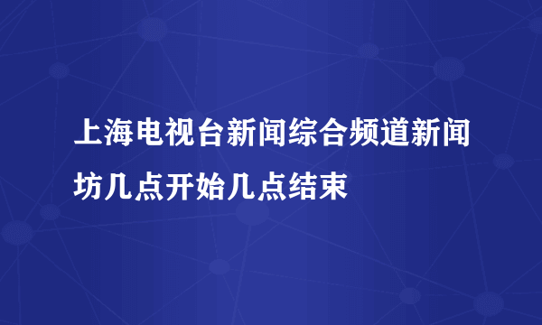 上海电视台新闻综合频道新闻坊几点开始几点结束