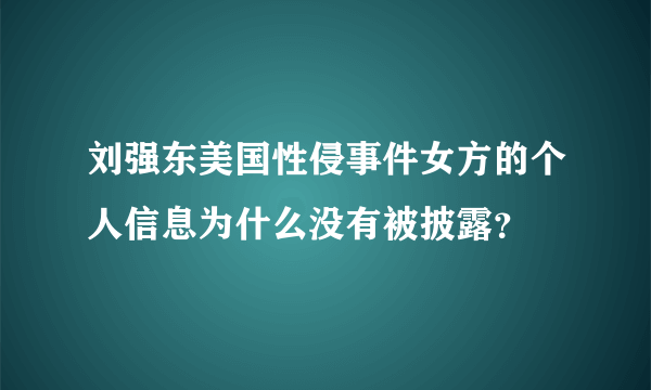 刘强东美国性侵事件女方的个人信息为什么没有被披露？