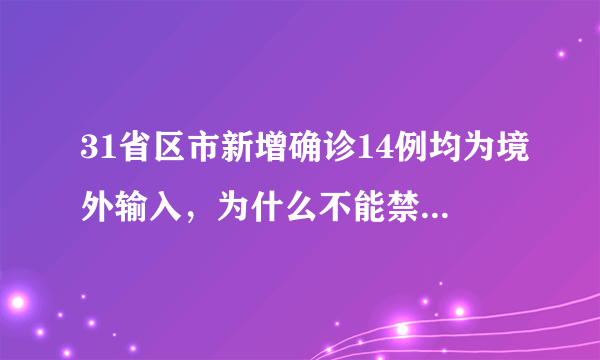 31省区市新增确诊14例均为境外输入，为什么不能禁止人员的流入呢？