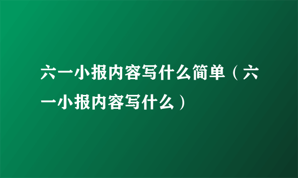 六一小报内容写什么简单（六一小报内容写什么）