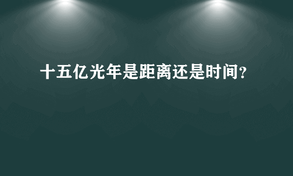 十五亿光年是距离还是时间？