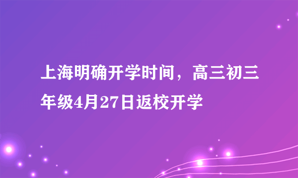 上海明确开学时间，高三初三年级4月27日返校开学