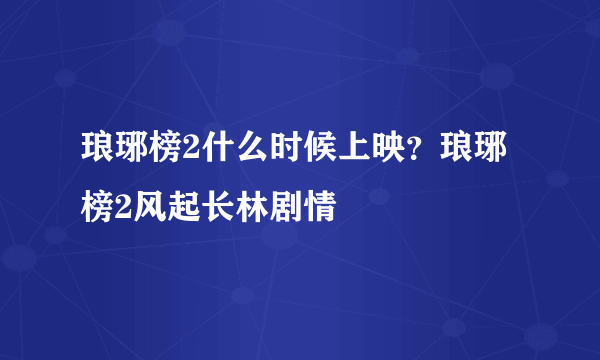 琅琊榜2什么时候上映？琅琊榜2风起长林剧情