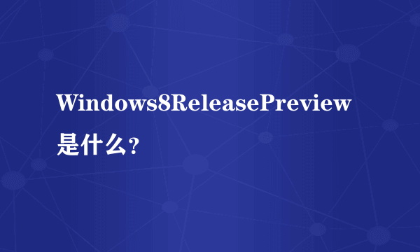 Windows8ReleasePreview是什么？