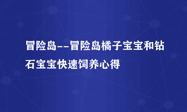 冒险岛--冒险岛橘子宝宝和钻石宝宝快速饲养心得