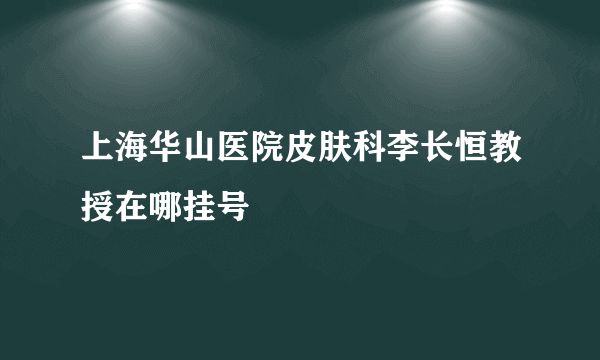 上海华山医院皮肤科李长恒教授在哪挂号