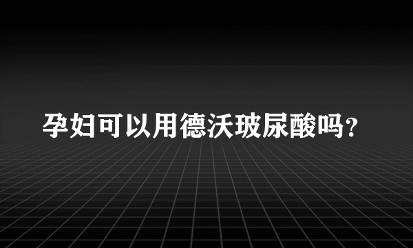 孕妇可以用德沃玻尿酸吗？