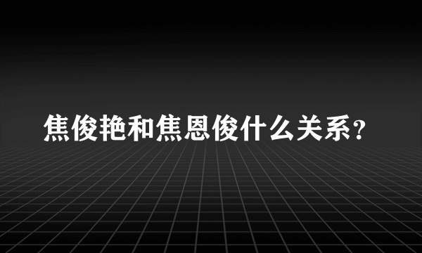 焦俊艳和焦恩俊什么关系？