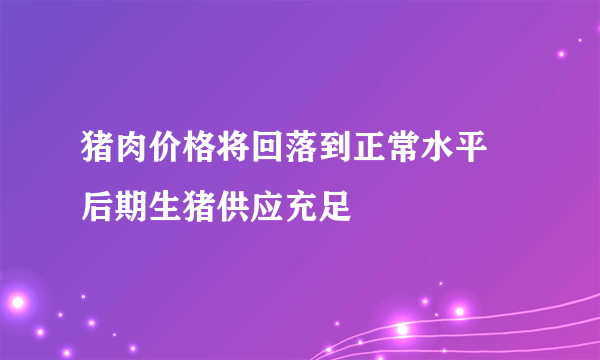 猪肉价格将回落到正常水平 后期生猪供应充足