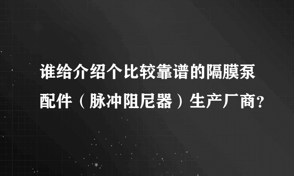 谁给介绍个比较靠谱的隔膜泵配件（脉冲阻尼器）生产厂商？