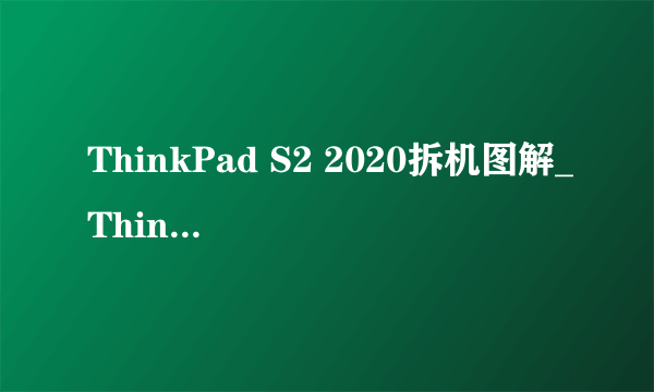 ThinkPad S2 2020拆机图解_ThinkPad S2 2020评测