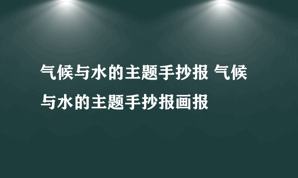 气候与水的主题手抄报 气候与水的主题手抄报画报