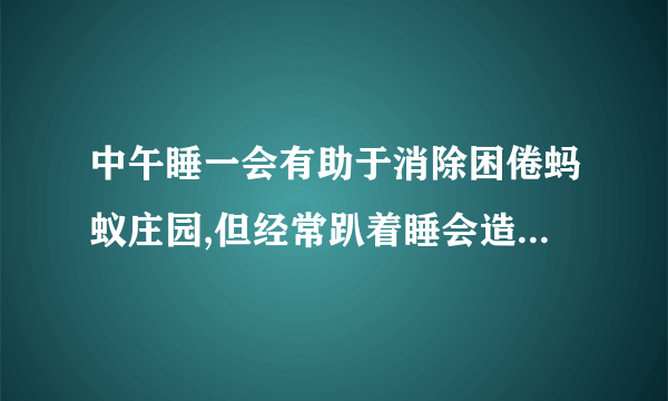 中午睡一会有助于消除困倦蚂蚁庄园,但经常趴着睡会造成什么后果？