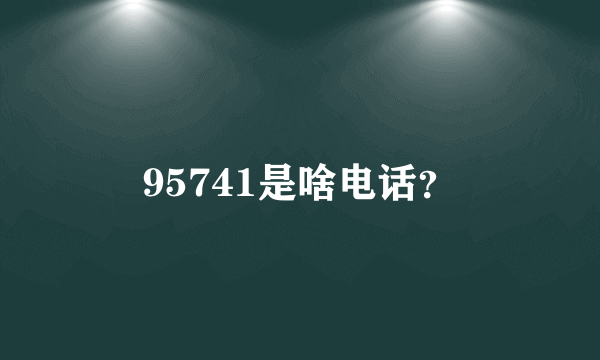 95741是啥电话？