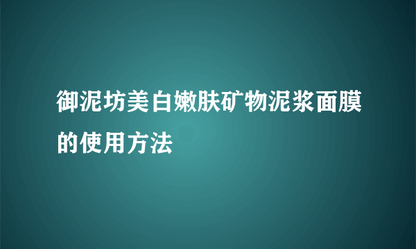 御泥坊美白嫩肤矿物泥浆面膜的使用方法