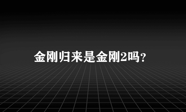 金刚归来是金刚2吗？