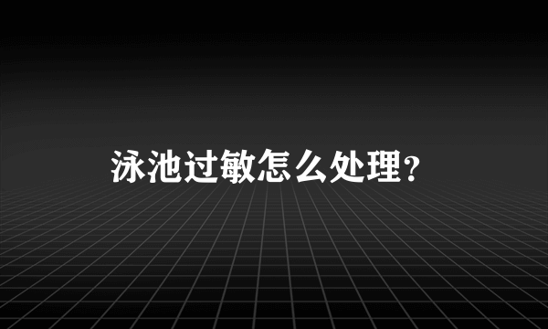 泳池过敏怎么处理？