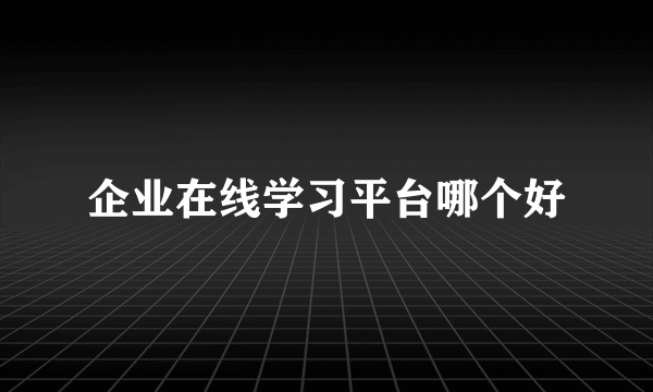 企业在线学习平台哪个好